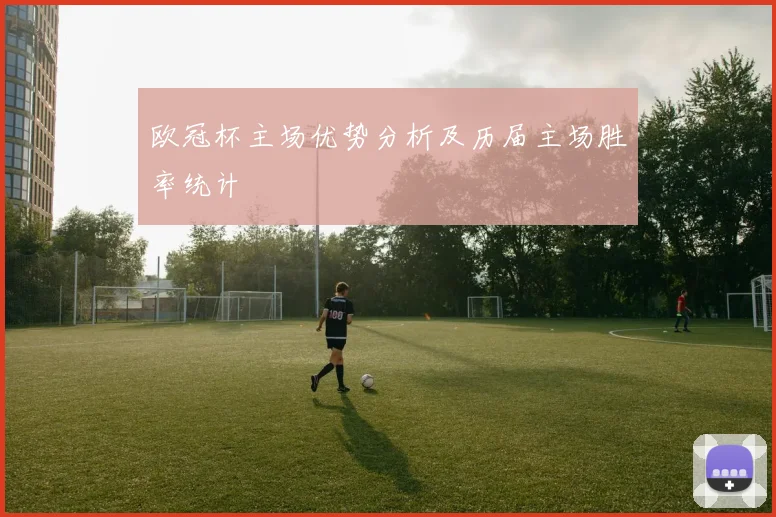 欧冠杯主场优势分析及历届主场胜率统计