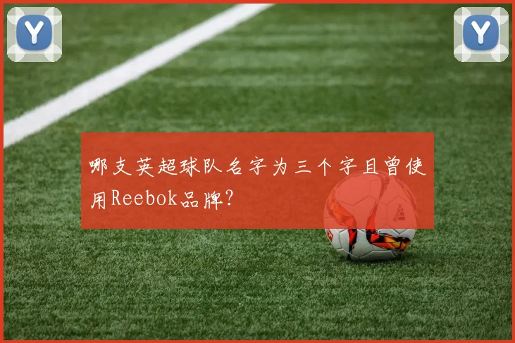 哪支英超球队名字为三个字且曾使用Reebok品牌?
