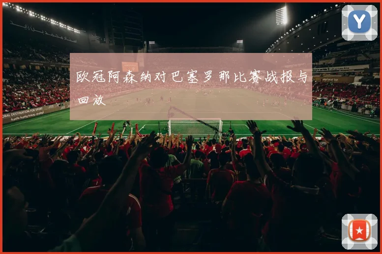欧冠阿森纳对巴塞罗那比赛战报与回放