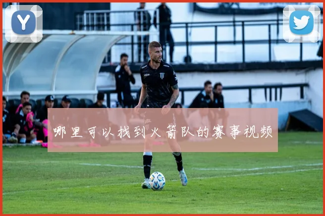 哪里可以找到火箭队的赛事视频