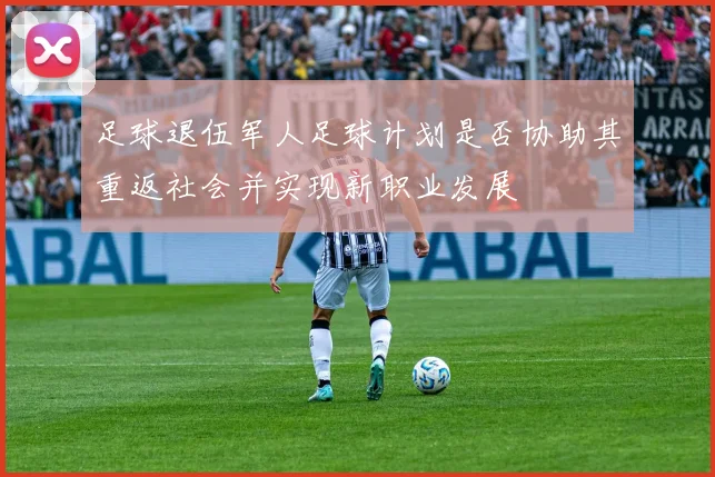 足球退伍军人足球计划是否协助其重返社会并实现新职业发展