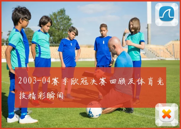 2003-04赛季欧冠决赛回顾及体育竞技精彩瞬间