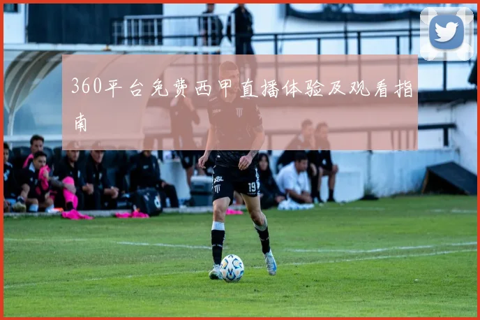 360平台免费西甲直播体验及观看指南