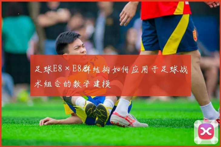 足球E8×E8群结构如何应用于足球战术组合的数学建模