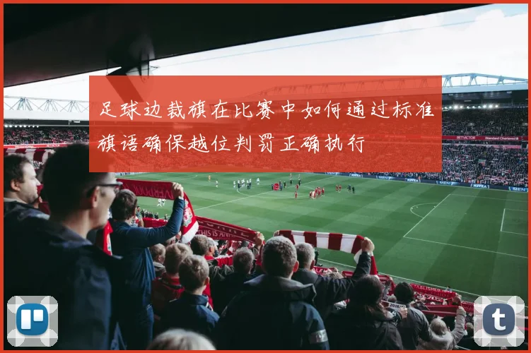 足球边裁旗在比赛中如何通过标准旗语确保越位判罚正确执行